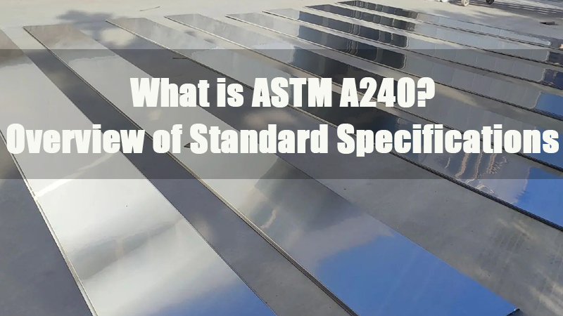O que é ASTM A240 - Visão geral das especificações padrão
