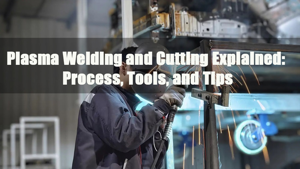 plasma welding and cutting explained process tools and tips