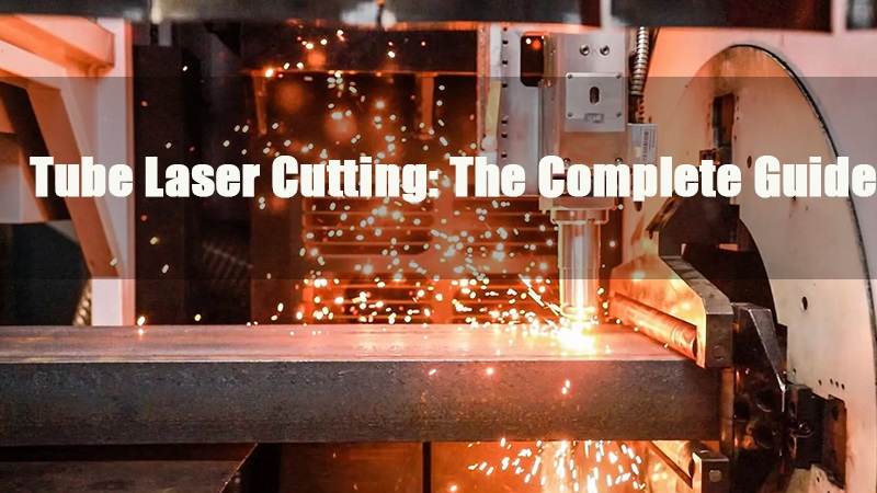 tube laser cutting the complete guide