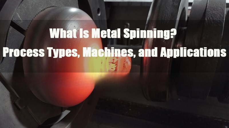 what is metal spinning process types machines and applications