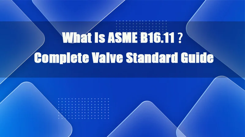 什么是 ASME B16-11 完整阀门标准指南